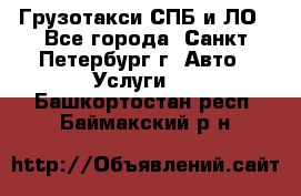 Грузотакси СПБ и ЛО - Все города, Санкт-Петербург г. Авто » Услуги   . Башкортостан респ.,Баймакский р-н